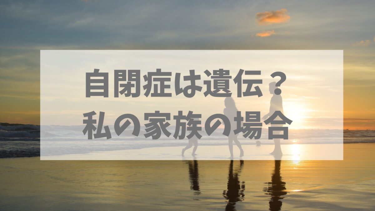 自閉症は遺伝？私の家族の場合